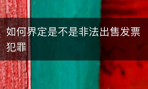 如何界定是不是非法出售发票犯罪