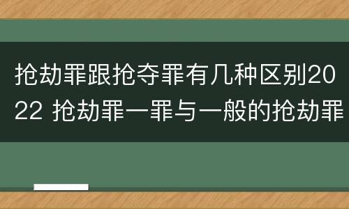 抢劫罪跟抢夺罪有几种区别2022 抢劫罪一罪与一般的抢劫罪区别