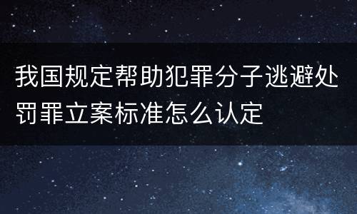 我国规定帮助犯罪分子逃避处罚罪立案标准怎么认定