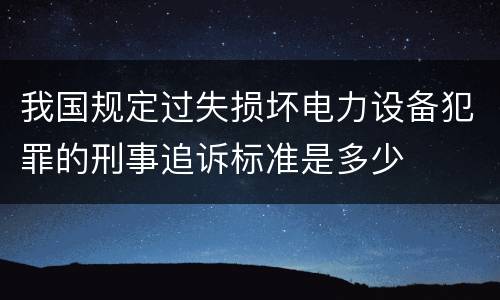 我国规定过失损坏电力设备犯罪的刑事追诉标准是多少