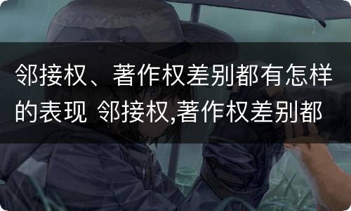 邻接权、著作权差别都有怎样的表现 邻接权,著作权差别都有怎样的表现呢