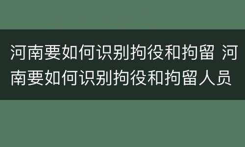 河南要如何识别拘役和拘留 河南要如何识别拘役和拘留人员