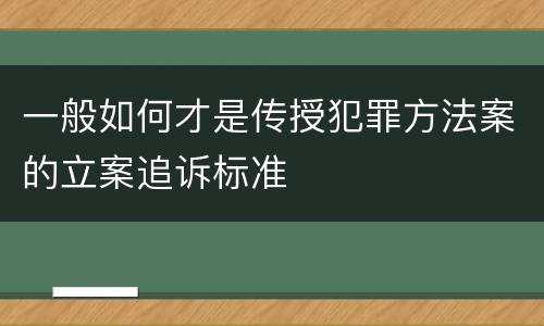 一般如何才是传授犯罪方法案的立案追诉标准