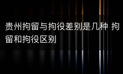 贵州拘留与拘役差别是几种 拘留和拘役区别