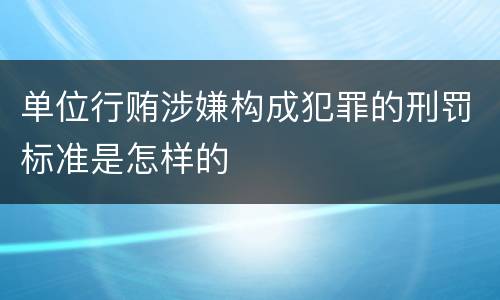 单位行贿涉嫌构成犯罪的刑罚标准是怎样的