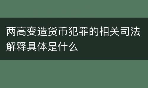 两高变造货币犯罪的相关司法解释具体是什么