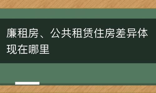 廉租房、公共租赁住房差异体现在哪里