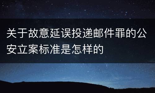 关于故意延误投递邮件罪的公安立案标准是怎样的