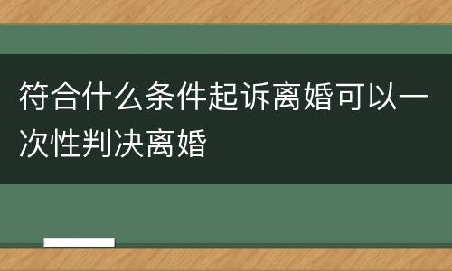 符合什么条件起诉离婚可以一次性判决离婚