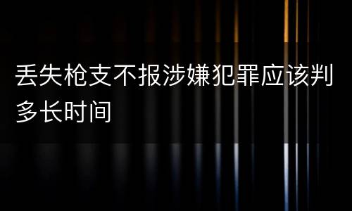 丢失枪支不报涉嫌犯罪应该判多长时间