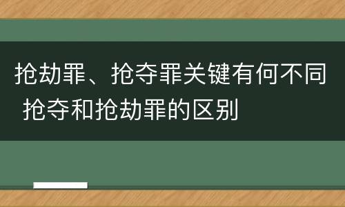 抢劫罪、抢夺罪关键有何不同 抢夺和抢劫罪的区别