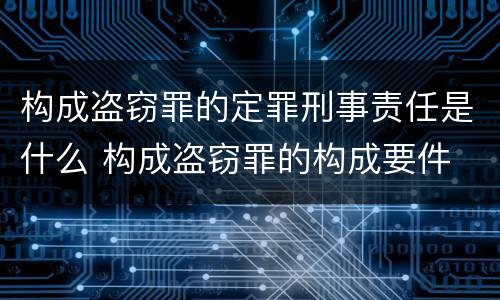 构成盗窃罪的定罪刑事责任是什么 构成盗窃罪的构成要件