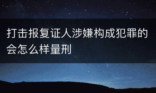 打击报复证人涉嫌构成犯罪的会怎么样量刑