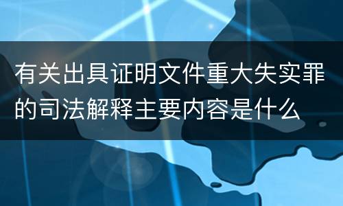 有关出具证明文件重大失实罪的司法解释主要内容是什么