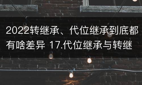 2022转继承、代位继承到底都有啥差异 17.代位继承与转继承有哪些区别?