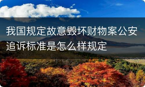 我国规定故意毁坏财物案公安追诉标准是怎么样规定