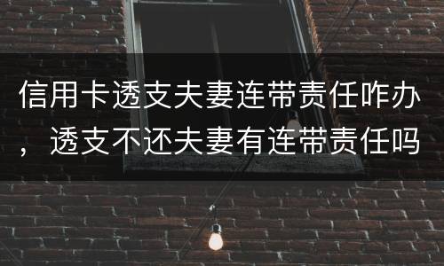 信用卡透支夫妻连带责任咋办，透支不还夫妻有连带责任吗