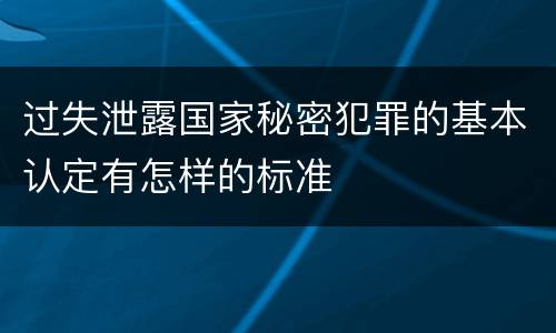 过失泄露国家秘密犯罪的基本认定有怎样的标准