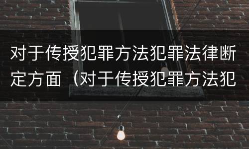 对于传授犯罪方法犯罪法律断定方面（对于传授犯罪方法犯罪法律断定方面的不足）