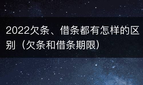 2022欠条、借条都有怎样的区别（欠条和借条期限）