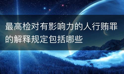 最高检对有影响力的人行贿罪的解释规定包括哪些