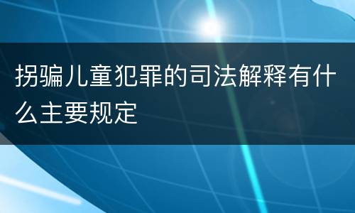 拐骗儿童犯罪的司法解释有什么主要规定