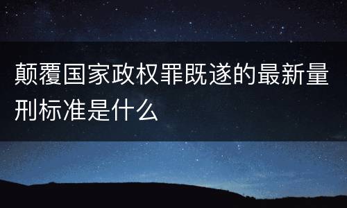 颠覆国家政权罪既遂的最新量刑标准是什么