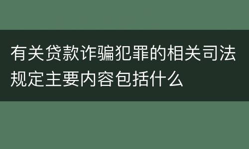 有关贷款诈骗犯罪的相关司法规定主要内容包括什么