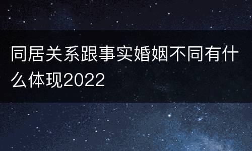 同居关系跟事实婚姻不同有什么体现2022