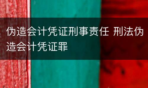 伪造会计凭证刑事责任 刑法伪造会计凭证罪