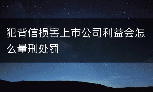 犯背信损害上市公司利益会怎么量刑处罚