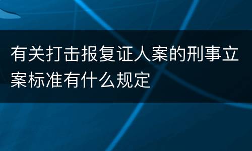 有关打击报复证人案的刑事立案标准有什么规定