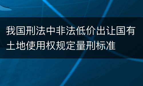 我国刑法中非法低价出让国有土地使用权规定量刑标准