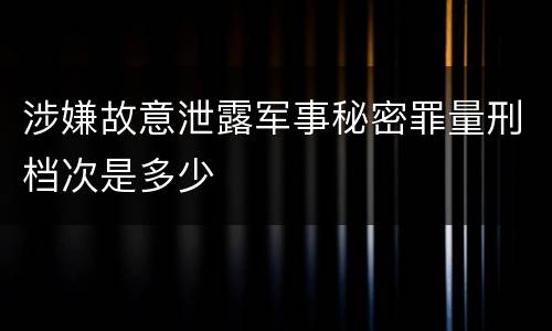 涉嫌故意泄露军事秘密罪量刑档次是多少