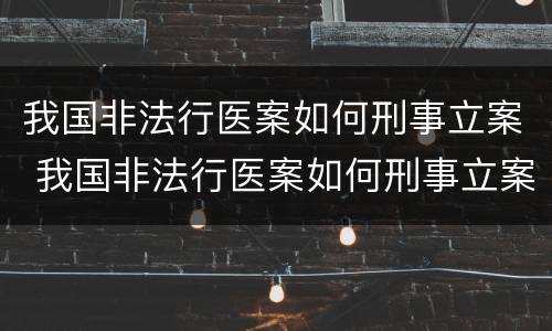 我国非法行医案如何刑事立案 我国非法行医案如何刑事立案的