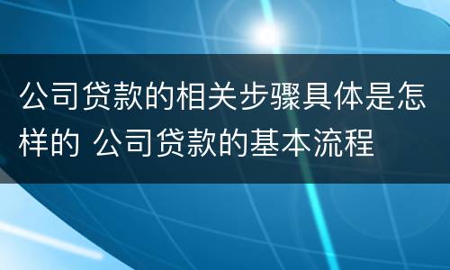 公司贷款的相关步骤具体是怎样的 公司贷款的基本流程