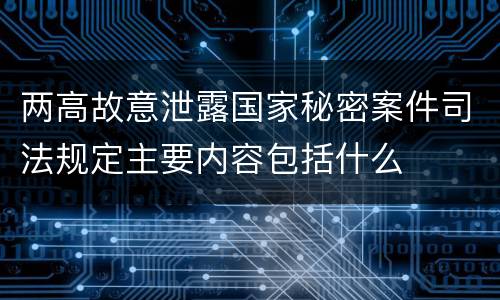 两高故意泄露国家秘密案件司法规定主要内容包括什么