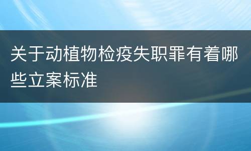 关于动植物检疫失职罪有着哪些立案标准