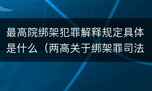 最高院绑架犯罪解释规定具体是什么（两高关于绑架罪司法解释）