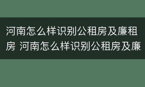 河南怎么样识别公租房及廉租房 河南怎么样识别公租房及廉租房呢