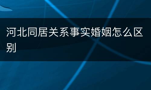 河北同居关系事实婚姻怎么区别