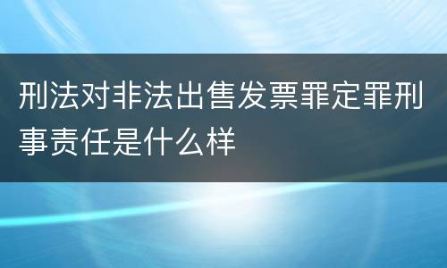 刑法对非法出售发票罪定罪刑事责任是什么样