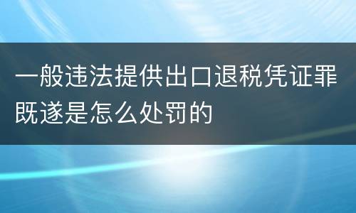 一般违法提供出口退税凭证罪既遂是怎么处罚的