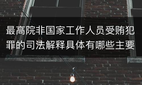 最高院非国家工作人员受贿犯罪的司法解释具体有哪些主要规定