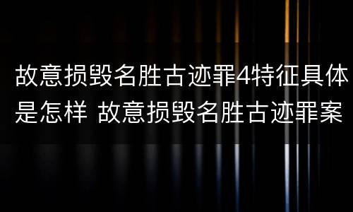 故意损毁名胜古迹罪4特征具体是怎样 故意损毁名胜古迹罪案例