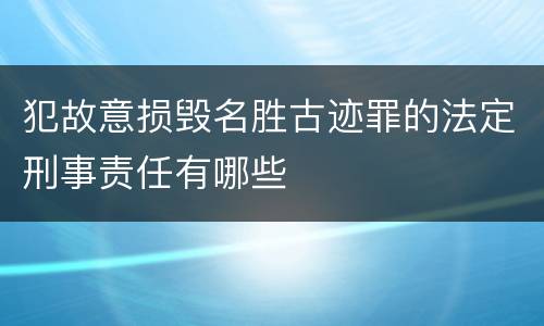 犯故意损毁名胜古迹罪的法定刑事责任有哪些