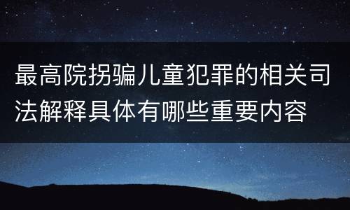 最高院拐骗儿童犯罪的相关司法解释具体有哪些重要内容