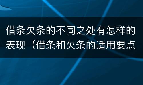 借条欠条的不同之处有怎样的表现（借条和欠条的适用要点）