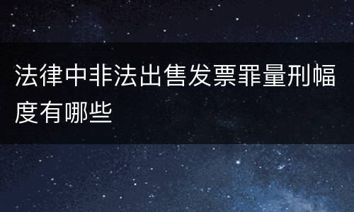 法律中非法出售发票罪量刑幅度有哪些