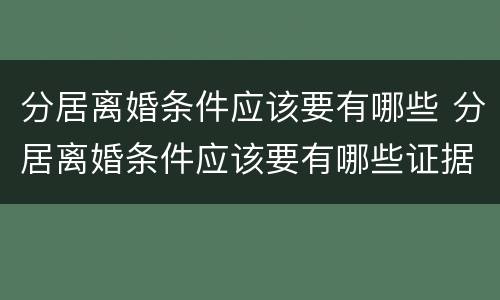 分居离婚条件应该要有哪些 分居离婚条件应该要有哪些证据